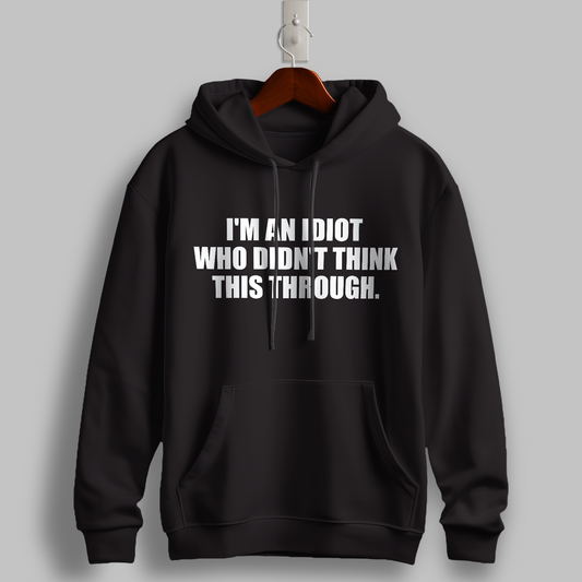 "I’m an Idiot Who Didn’t Think This Through" Hoodie