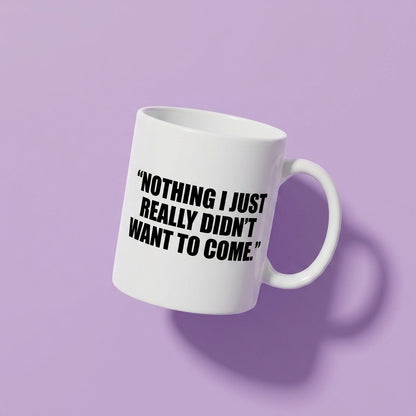 Nothing I Just Really Didn't Want To Come Funny Ceramic Coffee Mug - Hilarious Introvert Sarcastic Quote Drinkware Cup (11oz)