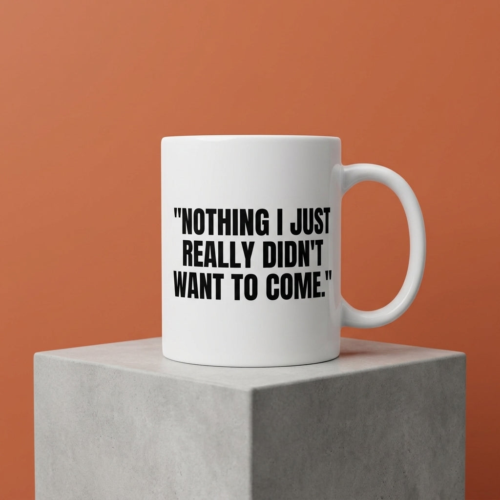 Nothing I Just Really Didn't Want To Come Funny Ceramic Coffee Mug - Hilarious Introvert Sarcastic Quote Drinkware Cup (11oz)