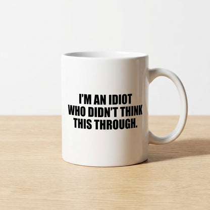 I'm An Idiot Who Didn't Think This Through Funny Ceramic Coffee Mug - Hilarious Sarcastic Quote Drinkware Cup (11oz)
