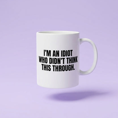 I'm An Idiot Who Didn't Think This Through Funny Ceramic Coffee Mug - Hilarious Sarcastic Quote Drinkware Cup (11oz)