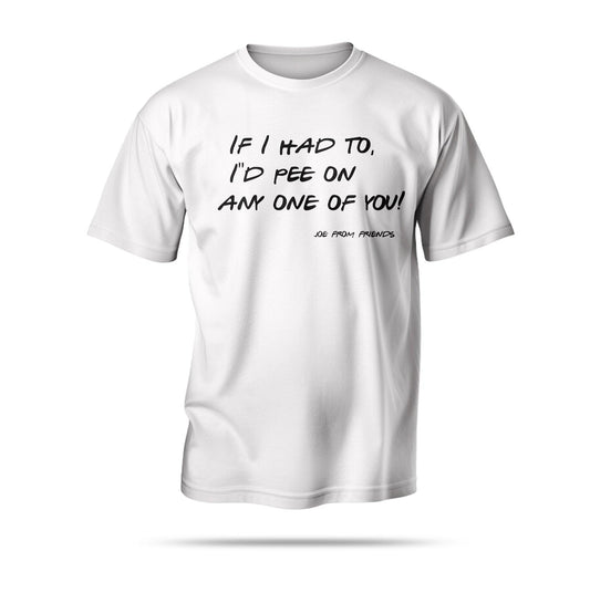 “If I had to, I’d pee on any one of you!”