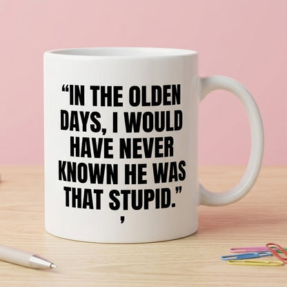 In The Olden Days I Would Have Never Known He Was That Stupid Funny Ceramic Coffee Mug - Hilarious Sarcastic Quote Drinkware Cup (11oz)