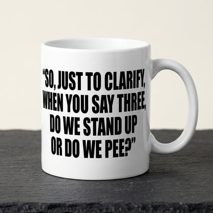 So Just To Clarify When You Say Three Do We Stand Up Or Do We Pee Funny Ceramic Coffee Mug - Hilarious Sarcastic Adult Humor Drinkware Cup (11oz)