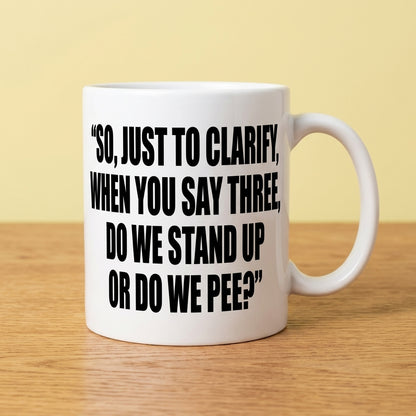 So Just To Clarify When You Say Three Do We Stand Up Or Do We Pee Funny Ceramic Coffee Mug - Hilarious Sarcastic Adult Humor Drinkware Cup (11oz)