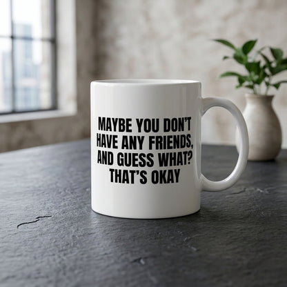 Maybe You Don't Have Any Friends That's Okay Funny Ceramic Coffee Mug - Hilarious Introvert Humor Sarcastic Drinkware Cup (11oz)