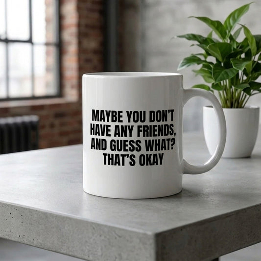 Maybe You Don't Have Any Friends That's Okay Funny Ceramic Coffee Mug - Hilarious Introvert Humor Sarcastic Drinkware Cup (11oz)